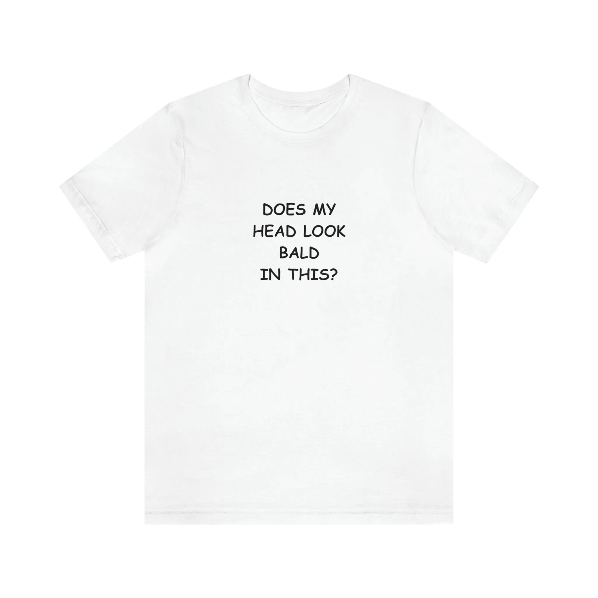 DOES MY HEAD LOOK BALD IN THIS? T-Shirt